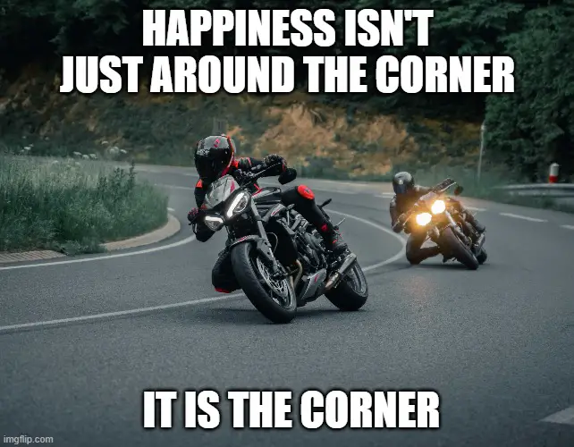 Happiness isn't just around the corner it is the corner meme